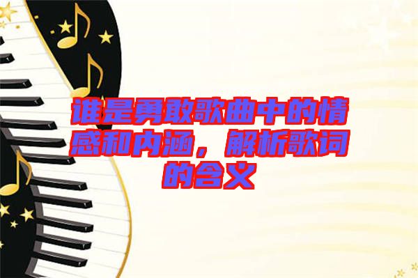 誰(shuí)是勇敢歌曲中的情感和內(nèi)涵，解析歌詞的含義