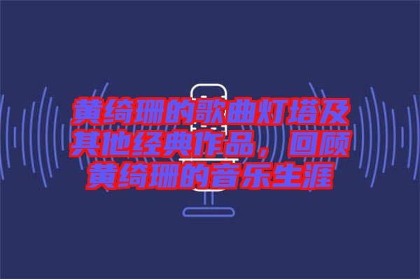 黃綺珊的歌曲燈塔及其他經(jīng)典作品，回顧黃綺珊的音樂(lè)生涯