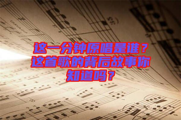 這一分鐘原唱是誰？這首歌的背后故事你知道嗎？