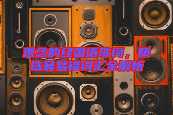 難念的經(jīng)國語歌詞，精選最易錯詞匯全解析