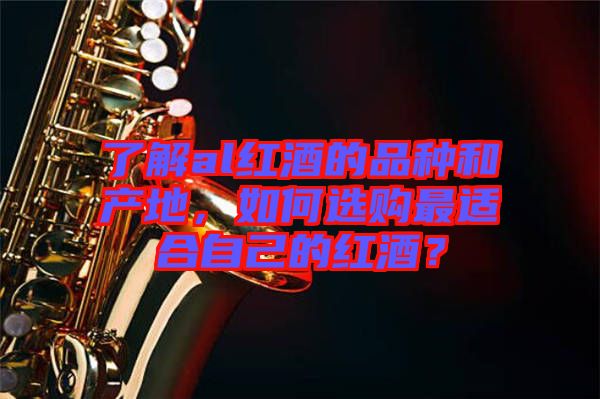 了解al紅酒的品種和產(chǎn)地，如何選購最適合自己的紅酒？
