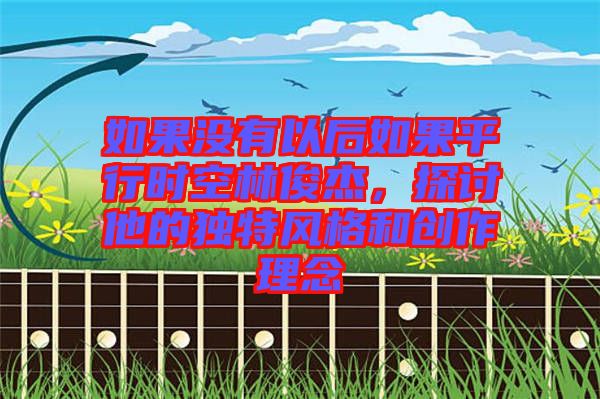 如果沒有以后如果平行時(shí)空林俊杰，探討他的獨(dú)特風(fēng)格和創(chuàng)作理念
