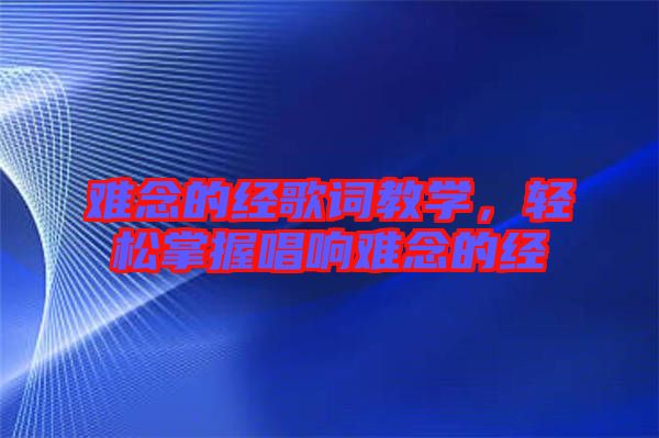 難念的經(jīng)歌詞教學(xué)，輕松掌握唱響難念的經(jīng)