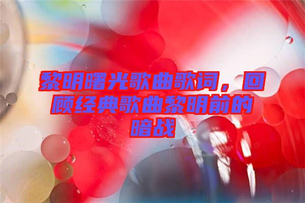 黎明曙光歌曲歌詞，回顧經(jīng)典歌曲黎明前的暗戰(zhàn)