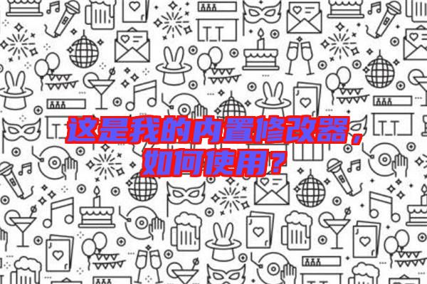 這是我的內(nèi)置修改器，如何使用？