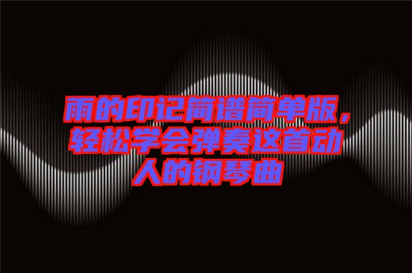 雨的印記簡譜簡單版，輕松學(xué)會彈奏這首動人的鋼琴曲