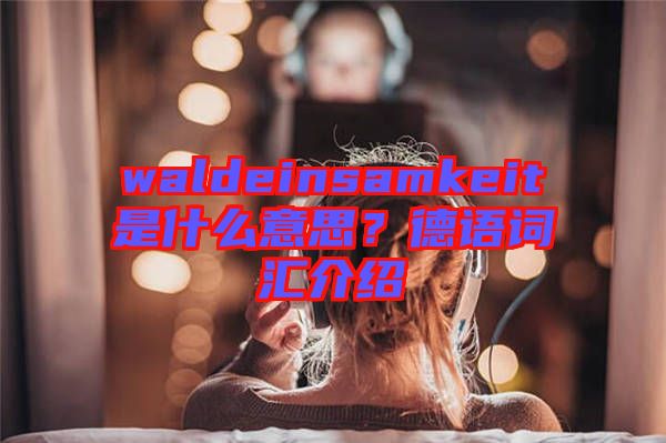 waldeinsamkeit是什么意思？德語詞匯介紹