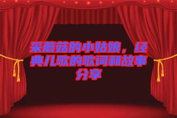 采蘑菇的小姑娘，經(jīng)典兒歌的歌詞和故事分享