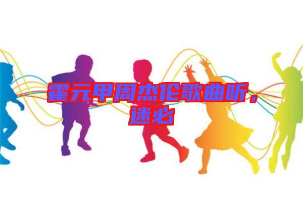 霍元甲周杰倫歌曲聽，迷必