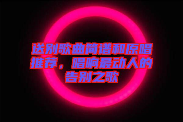 送別歌曲簡譜和原唱推薦，唱響最動人的告別之歌