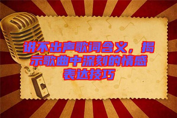 講不出聲歌詞含義，揭示歌曲中深刻的情感表達(dá)技巧