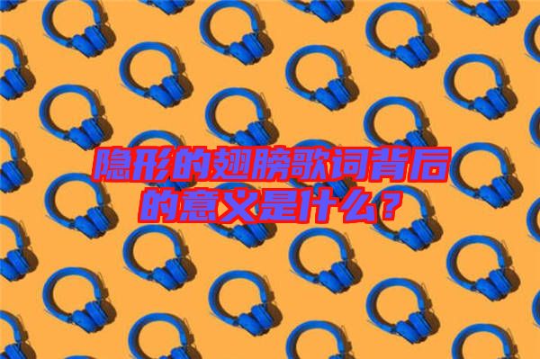 隱形的翅膀歌詞背后的意義是什么？