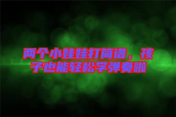 兩個小娃娃打簡譜，孩子也能輕松學彈奏啦