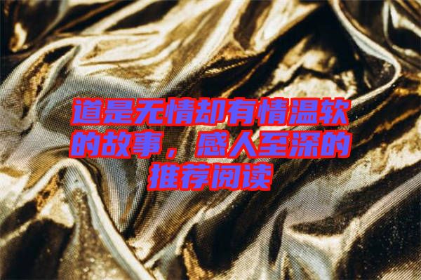 道是無情卻有情溫軟的故事，感人至深的推薦閱讀