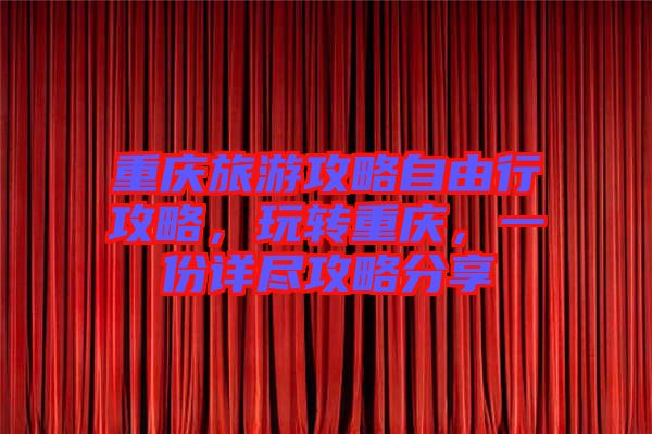 重慶旅游攻略自由行攻略，玩轉(zhuǎn)重慶，一份詳盡攻略分享