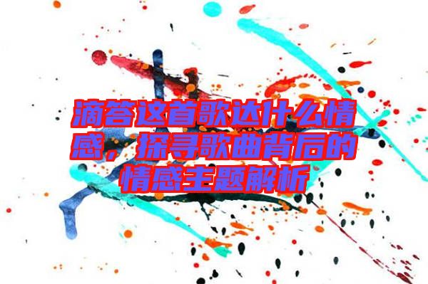 滴答這首歌達什么情感，探尋歌曲背后的情感主題解析