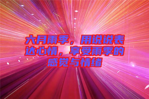 六月雨季，用說說表達心情，享受雨季的感覺與情緒