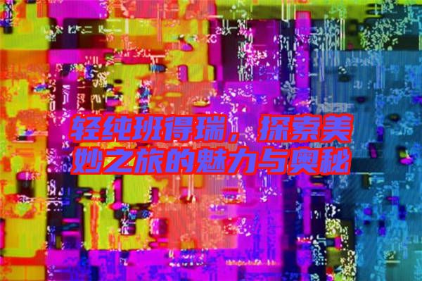 輕純班得瑞，探索美妙之旅的魅力與奧秘