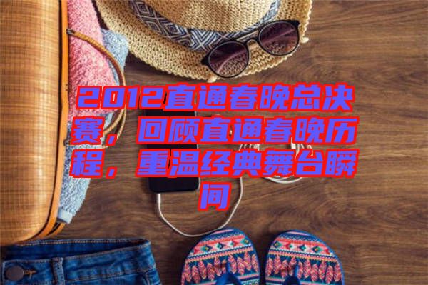 2012直通春晚總決賽，回顧直通春晚歷程，重溫經(jīng)典舞臺瞬間