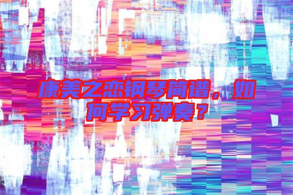 康美之戀鋼琴簡譜，如何學(xué)習(xí)彈奏？