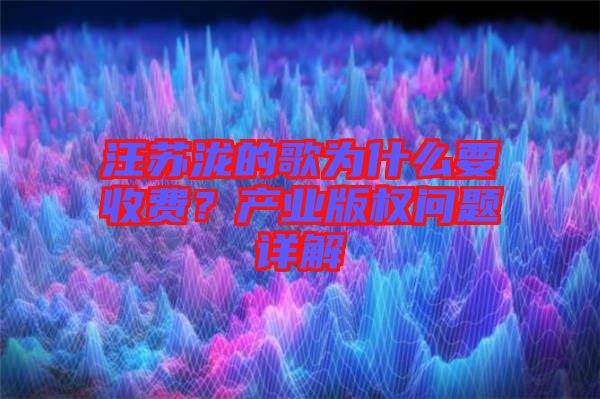 汪蘇瀧的歌為什么要收費(fèi)？產(chǎn)業(yè)版權(quán)問題詳解