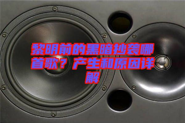 黎明前的黑暗抄襲哪首歌？產(chǎn)生和原因詳解