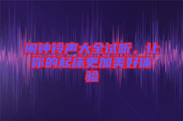 鬧鐘鈴聲大全試聽，讓你的起床更加美好體驗(yàn)