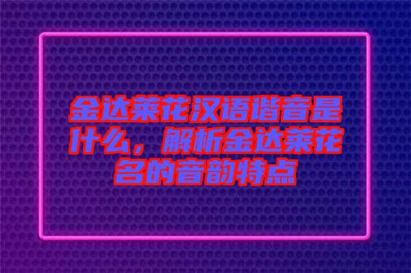 金達(dá)萊花漢語(yǔ)諧音是什么，解析金達(dá)萊花名的音韻特點(diǎn)