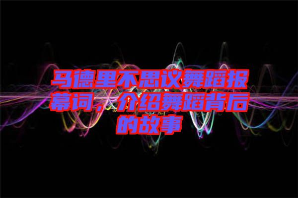 馬德里不思議舞蹈報(bào)幕詞，介紹舞蹈背后的故事