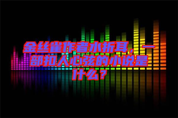 金絲雀作者水折耳，一部扣人心弦的小說(shuō)是什么？