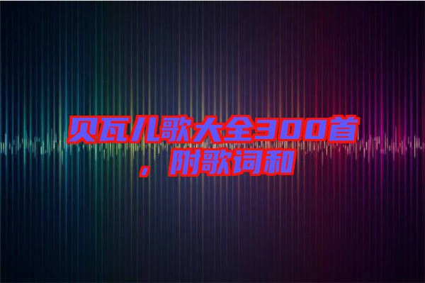 貝瓦兒歌大全300首，附歌詞和