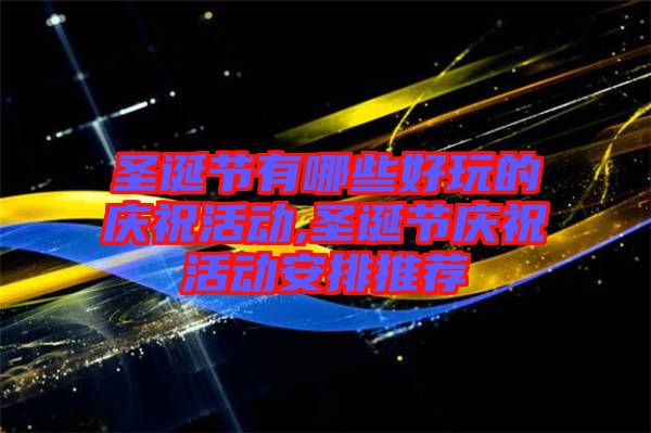 圣誕節(jié)有哪些好玩的慶?；顒?dòng),圣誕節(jié)慶?；顒?dòng)安排推薦
