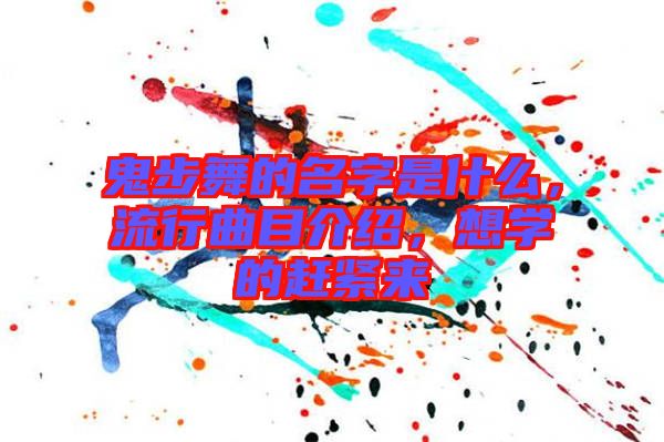 鬼步舞的名字是什么，流行曲目介紹，想學(xué)的趕緊來