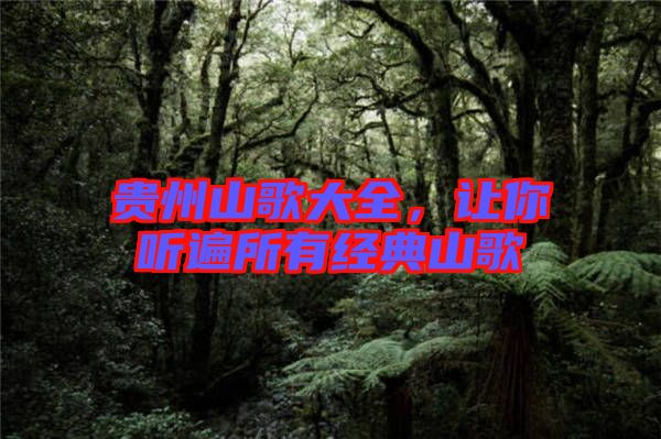貴州山歌大全，讓你聽遍所有經(jīng)典山歌