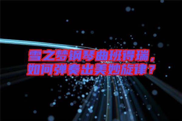 雪之夢鋼琴曲班得瑞，如何彈奏出美妙旋律？