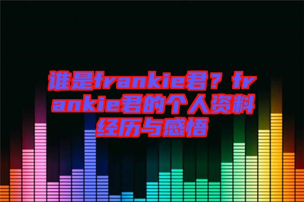誰(shuí)是frankie君？frankie君的個(gè)人資料經(jīng)歷與感悟