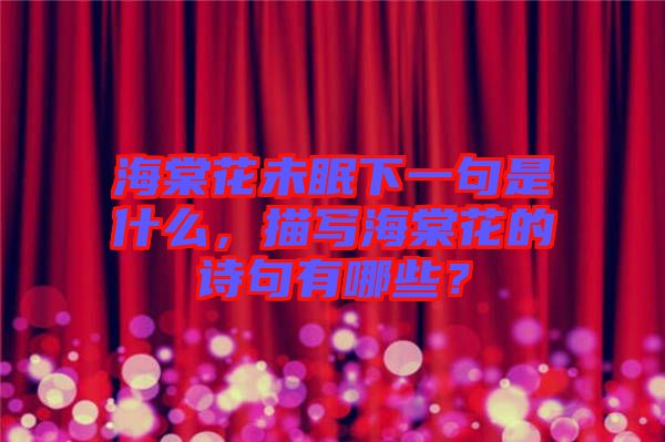 海棠花未眠下一句是什么，描寫海棠花的詩句有哪些？