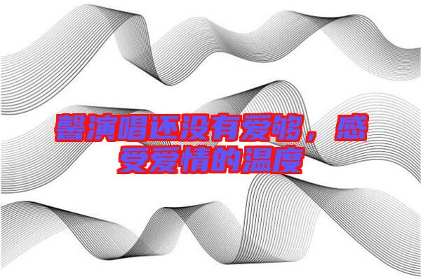 馨演唱還沒有愛夠，感受愛情的溫度