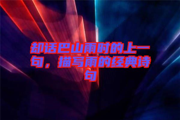 卻話巴山雨時(shí)的上一句，描寫雨的經(jīng)典詩(shī)句