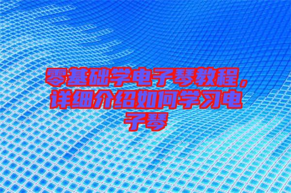 零基礎(chǔ)學電子琴教程，詳細介紹如何學習電子琴