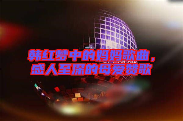 韓紅夢(mèng)中的媽媽歌曲，感人至深的母愛贊歌