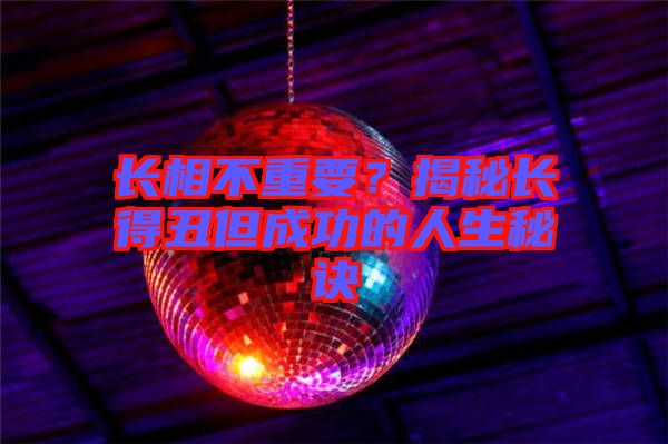 長相不重要？揭秘長得丑但成功的人生秘訣
