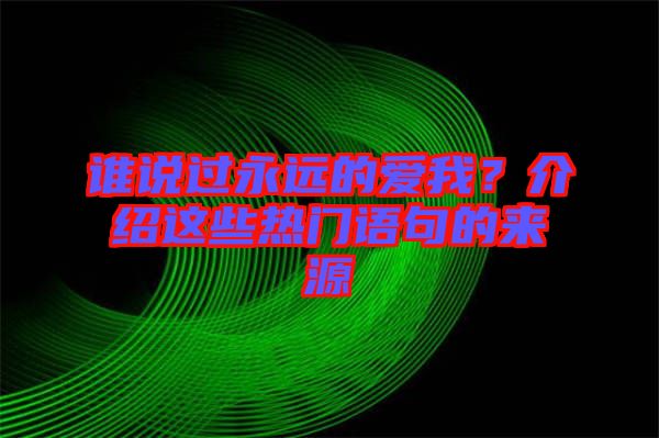 誰說過永遠(yuǎn)的愛我？介紹這些熱門語句的來源