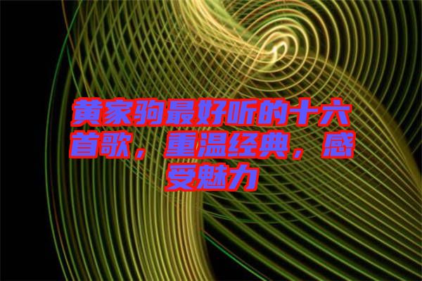 黃家駒最好聽的十六首歌，重溫經(jīng)典，感受魅力