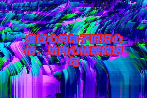 難過心的句子說說心情，達(dá)內(nèi)心情感的語句