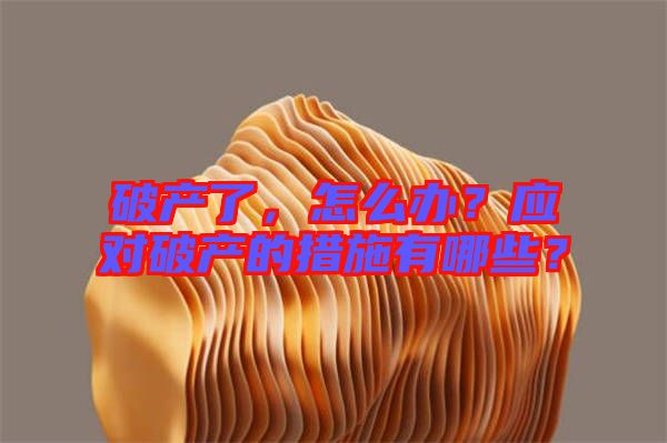 破產(chǎn)了，怎么辦？應(yīng)對(duì)破產(chǎn)的措施有哪些？