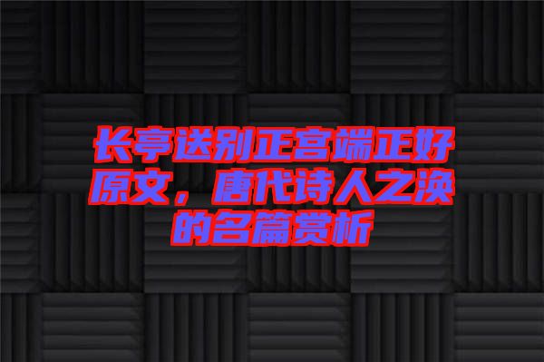 長(zhǎng)亭送別正宮端正好原文，唐代詩(shī)人之渙的名篇賞析