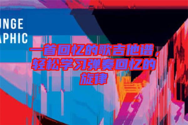 一首回憶的歌吉他譜，輕松學習彈奏回憶的旋律