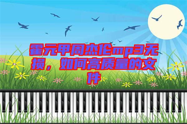 霍元甲周杰倫mp3無損，如何高質(zhì)量的文件