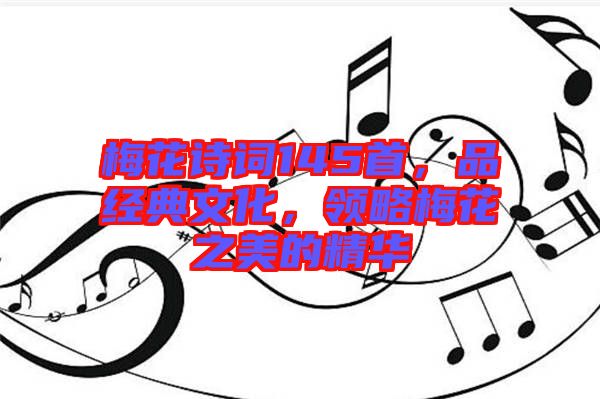 梅花詩詞145首，品經(jīng)典文化，領(lǐng)略梅花之美的精華